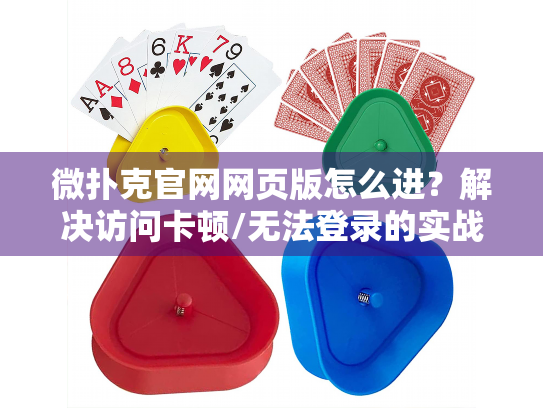 微扑克官网网页版怎么进？解决访问卡顿/无法登录的实战方案