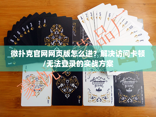 微扑克官网网页版怎么进？解决访问卡顿/无法登录的实战方案