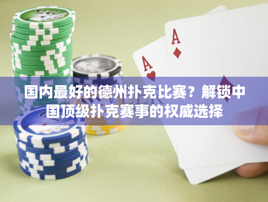 国内最好的德州扑克比赛?解锁中国顶级扑克赛事的权威选择 国内最好的德州扑克比赛?解锁中国顶级扑克赛事的权威选择