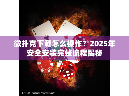 微扑克下载怎么操作？2025年安全安装完整流程揭秘