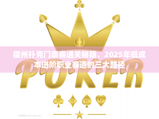 德州扑克门票赛通关秘籍，2025年低成本进阶职业赛道的三大路径