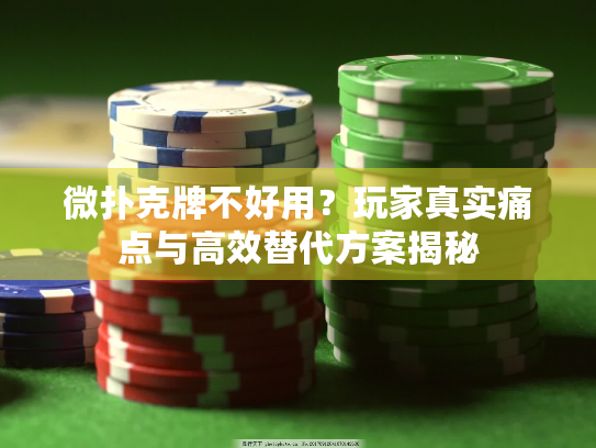 微扑克牌不好用？玩家真实痛点与高效替代方案揭秘