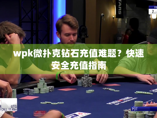 wpk微扑克钻石充值难题？快速安全充值指南