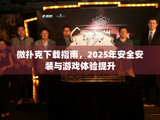 微扑克下载指南，2025年安全安装与游戏体验提升