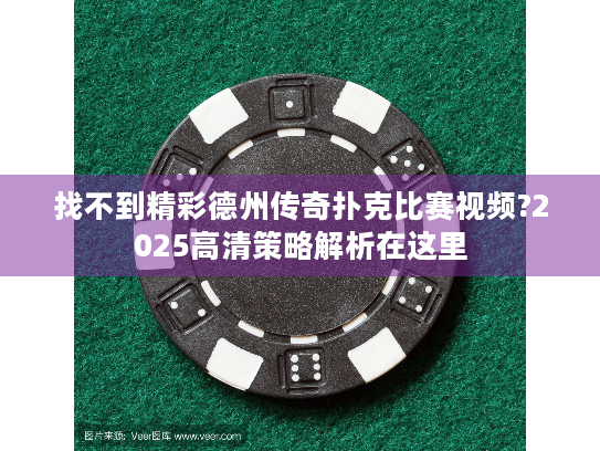 找不到精彩德州传奇扑克比赛视频?2025高清策略解析在这里