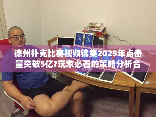 德州扑克比赛视频锦集2025年点击量突破5亿?玩家必看的策略分析合集