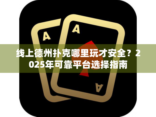 线上德州扑克哪里玩才安全？2025年可靠平台选择指南