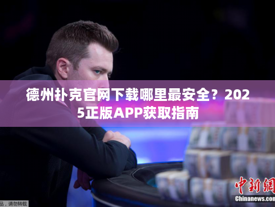 德州扑克官网下载哪里最安全？2025正版APP获取指南