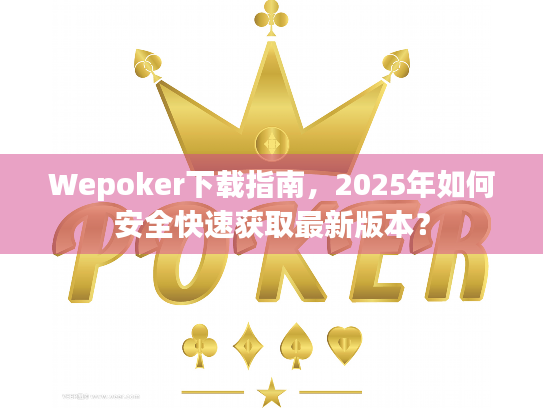 Wepoker下载指南，2025年如何安全快速获取最新版本？
