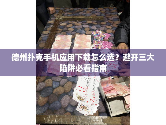 德州扑克手机应用下载怎么选？避开三大陷阱必看指南