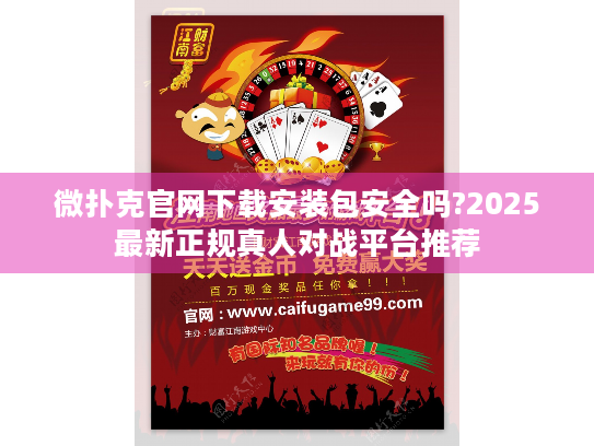 微扑克官网下载安装包安全吗?2025最新正规真人对战平台推荐
