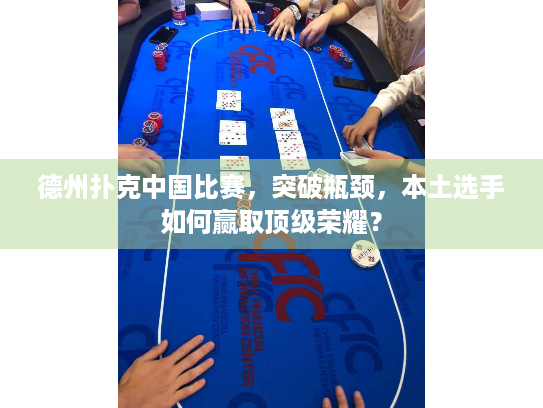 德州扑克中国比赛，突破瓶颈，本土选手如何赢取顶级荣耀？