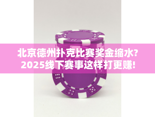北京德州扑克比赛奖金缩水?2025线下赛事这样打更赚!