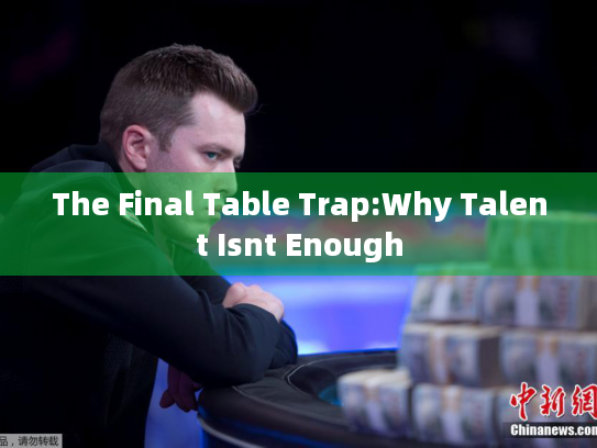 The Final Table Trap:Why Talent Isnt Enough