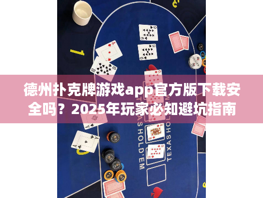 德州扑克牌游戏app官方版下载安全吗？2025年玩家必知避坑指南