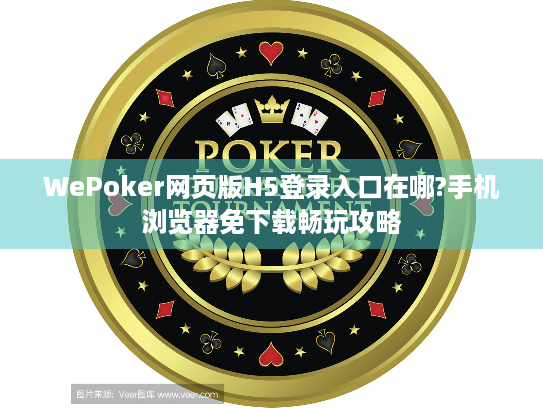 WePoker网页版H5登录入口在哪?手机浏览器免下载畅玩攻略