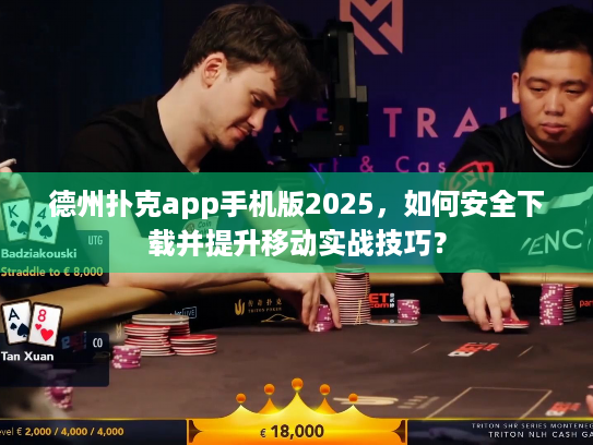德州扑克app手机版2025，如何安全下载并提升移动实战技巧？