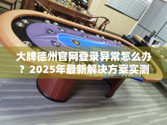 大牌德州官网登录异常怎么办？2025年最新解决方案实测