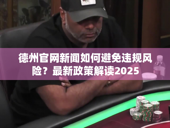 德州官网新闻如何避免违规风险?最新政策解读2025 德州官网新闻如何避免违规风险?最新政策解读2025