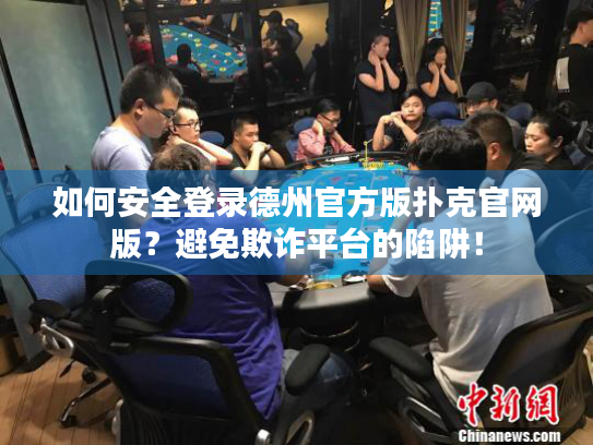 如何安全登录德州官方版扑克官网版?避免欺诈平台的陷阱! 如何安全登录德州官方版扑克官网版?避免欺诈平台的陷阱!