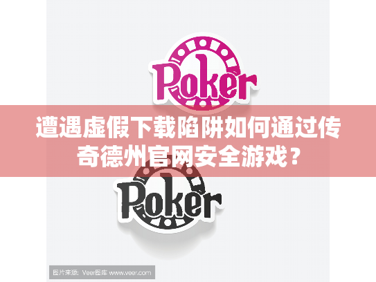 遭遇虚假下载陷阱如何通过传奇德州官网安全游戏？