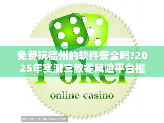 免费玩德州的软件安全吗?2025年实测三款零风险平台推荐