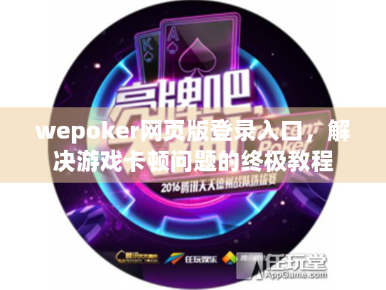 wepoker网页版登录入口，解决游戏卡顿问题的终极教程