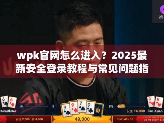 wpk官网怎么进入？2025最新安全登录教程与常见问题指南