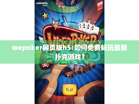 wepoker网页版h5:如何免费畅玩最新扑克游戏？