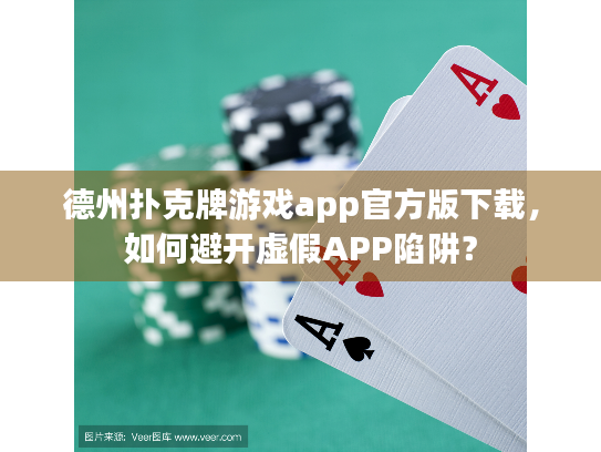 德州扑克牌游戏app官方版下载，如何避开虚假APP陷阱？