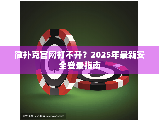 微扑克官网打不开？2025年最新安全登录指南