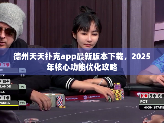 德州天天扑克app最新版本下载，2025年核心功能优化攻略