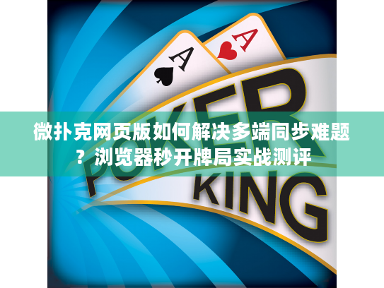 微扑克网页版如何解决多端同步难题？浏览器秒开牌局实战测评