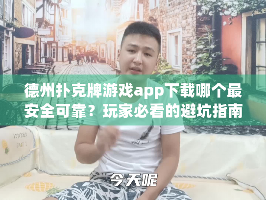 德州扑克牌游戏app下载哪个最安全可靠？玩家必看的避坑指南2025