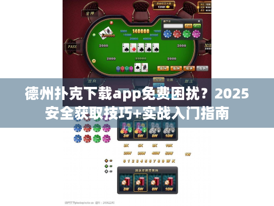 德州扑克下载app免费困扰？2025安全获取技巧+实战入门指南