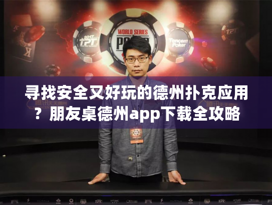 寻找安全又好玩的德州扑克应用？朋友桌德州app下载全攻略