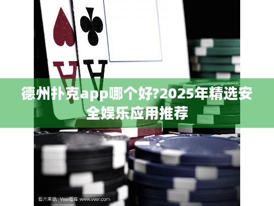 德州扑克app哪个好?2025年精选安全娱乐应用推荐
