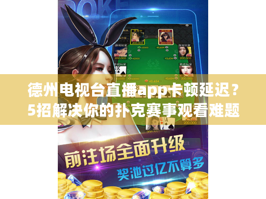 德州电视台直播app卡顿延迟？5招解决你的扑克赛事观看难题
