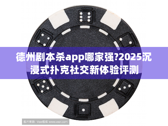德州剧本杀app哪家强?2025沉浸式扑克社交新体验评测
