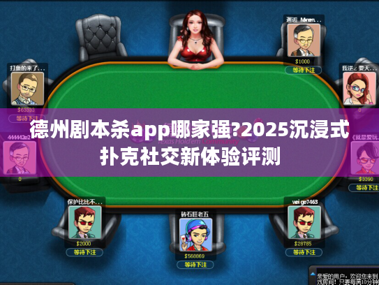 德州剧本杀app哪家强?2025沉浸式扑克社交新体验评测