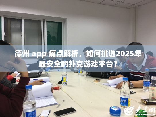 德州 app 痛点解析，如何挑选2025年最安全的扑克游戏平台？