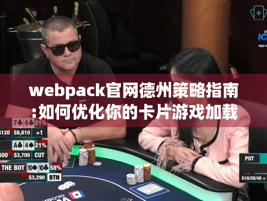 webpack官网德州策略指南:如何优化你的卡片游戏加载体验?