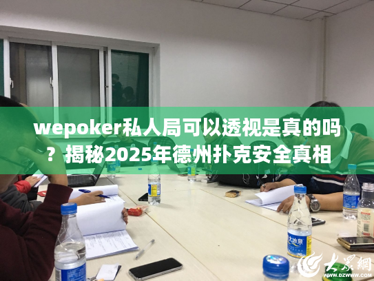 wepoker私人局可以透视是真的吗？揭秘2025年德州扑克安全真相
