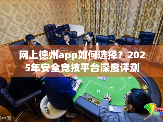 网上德州app如何选择？2025年安全竞技平台深度评测