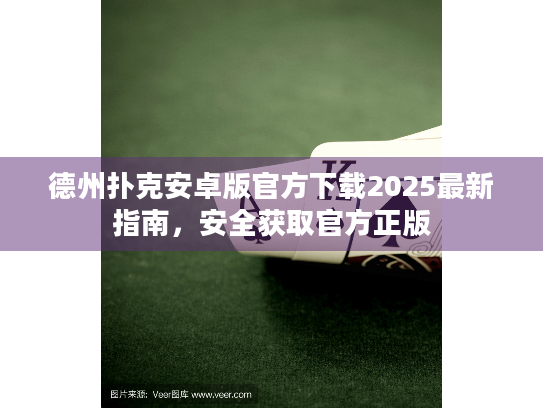 德州扑克安卓版官方下载2025最新指南，安全获取官方正版