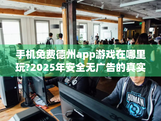 手机免费德州app游戏在哪里玩?2025年安全无广告的真实推荐
