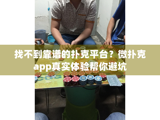 找不到靠谱的扑克平台？微扑克app真实体验帮你避坑