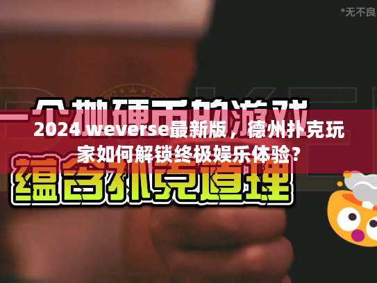 2024 weverse最新版，德州扑克玩家如何解锁终极娱乐体验？