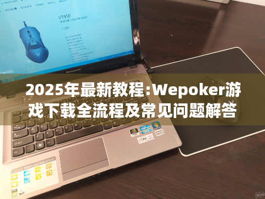 2025年最新教程:Wepoker游戏下载全流程及常见问题解答