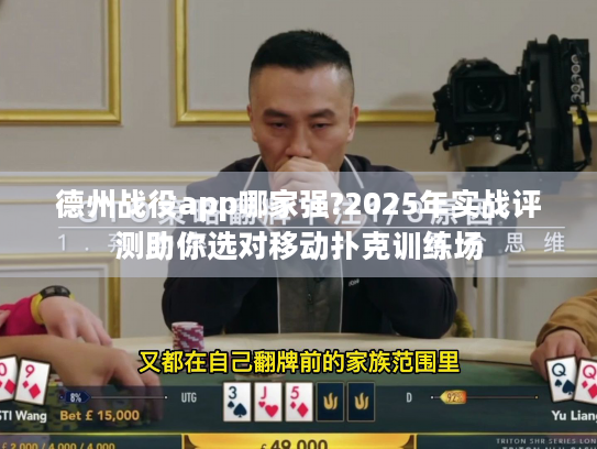 德州战役app哪家强?2025年实战评测助你选对移动扑克训练场